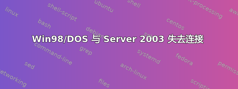 Win98/DOS 与 Server 2003 失去连接