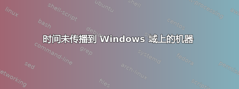 时间未传播到 Windows 域上的机器