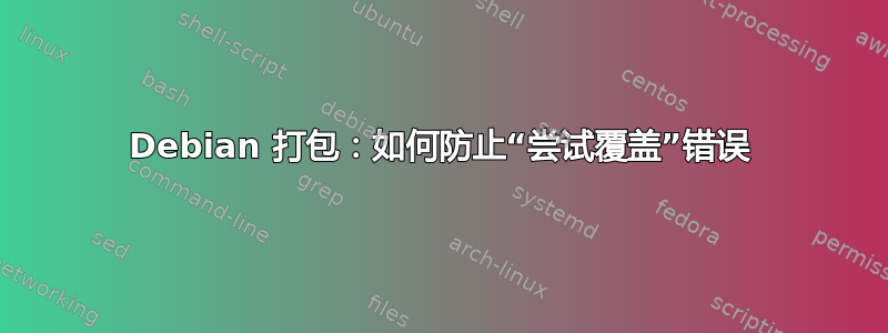 Debian 打包：如何防止“尝试覆盖”错误