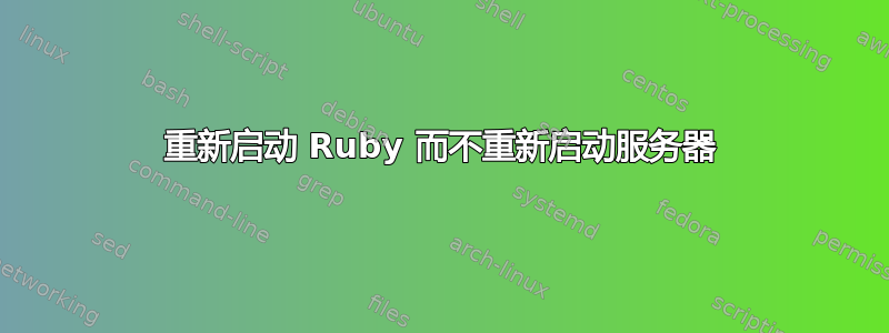 重新启动 Ruby 而不重新启动服务器