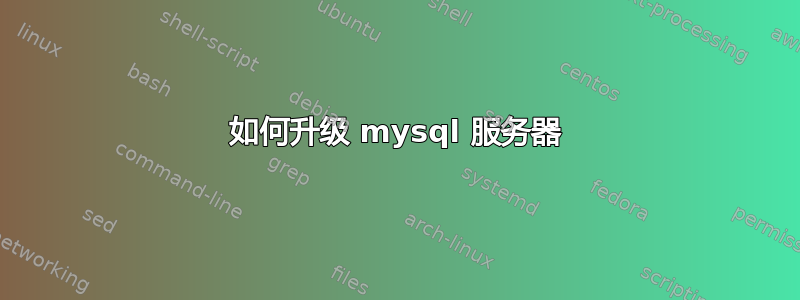 如何升级 mysql 服务器