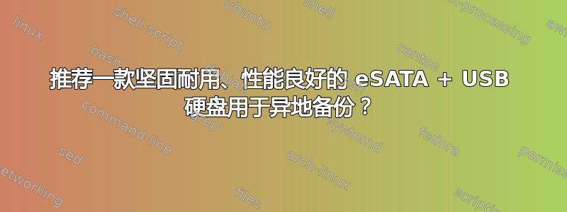 推荐一款坚固耐用、性能良好的 eSATA + USB 硬盘用于异地备份？