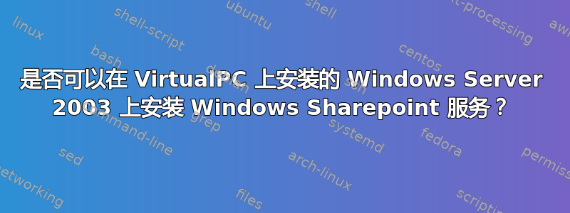 是否可以在 VirtualPC 上安装的 Windows Server 2003 上安装 Windows Sharepoint 服务？