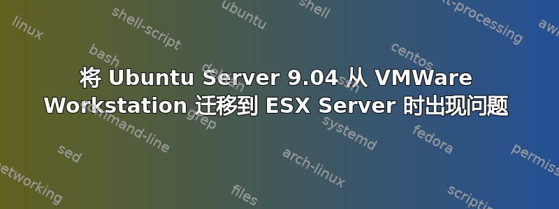 将 Ubuntu Server 9.04 从 VMWare Workstation 迁移到 ESX Server 时出现问题