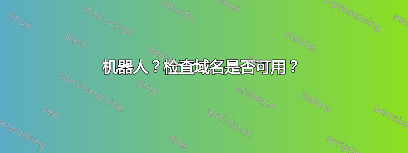 机器人？检查域名是否可用？