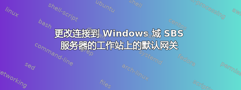 更改连接到 Windows 域 SBS 服务器的工作站上的默认网关