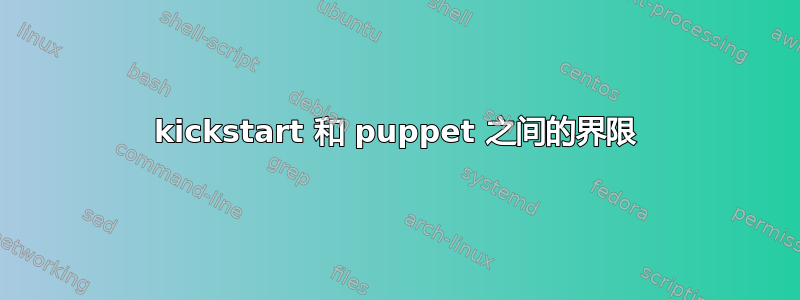 kickstart 和 puppet 之间的界限