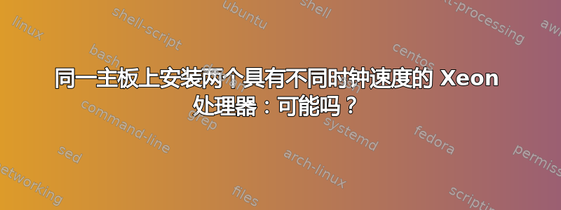 同一主板上安装两个具有不同时钟速度的 Xeon 处理器：可能吗？