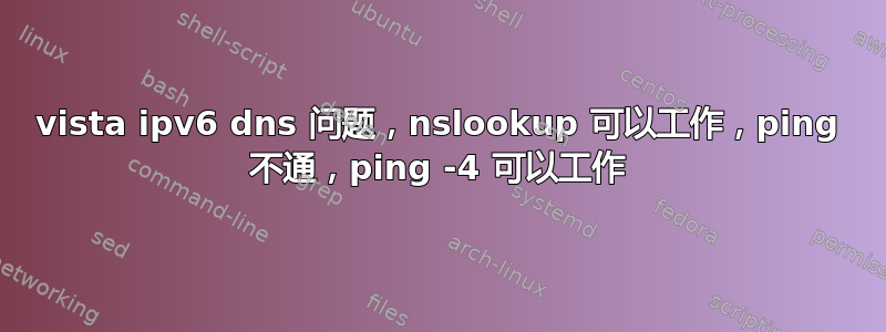 vista ipv6 dns 问题，nslookup 可以工作，ping 不通，ping -4 可以工作