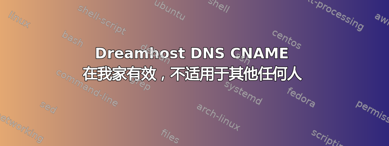 Dreamhost DNS CNAME 在我家有效，不适用于其他任何人