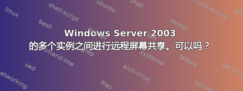 Windows Server 2003 的多个实例之间进行远程屏幕共享。可以吗？