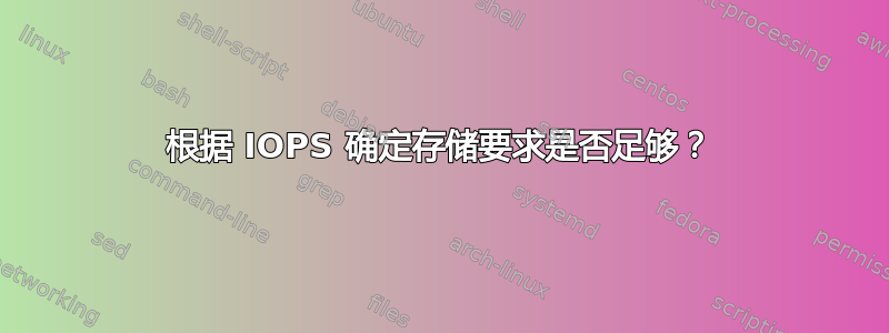 根据 IOPS 确定存储要求是否足够？