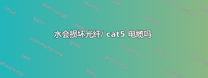 水会损坏光纤/ cat5 电缆吗