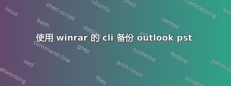 使用 winrar 的 cli 备份 outlook pst