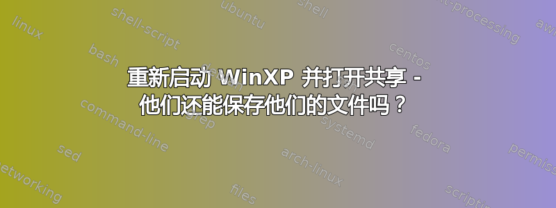 重新启动 WinXP 并打开共享 - 他们还能保存他们的文件吗？