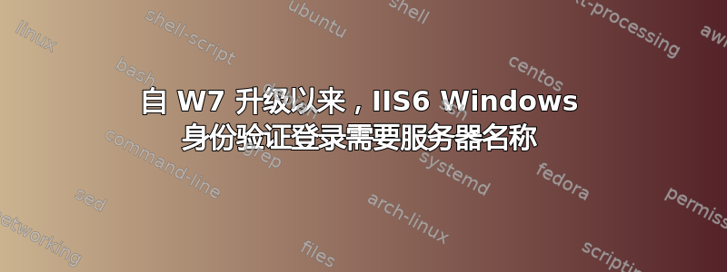 自 W7 升级以来，IIS6 Windows 身份验证登录需要服务器名称