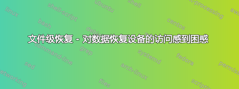 文件级恢复 - 对数据恢复设备的访问感到困惑