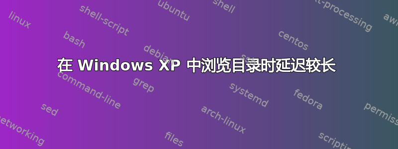 在 Windows XP 中浏览目录时延迟较长