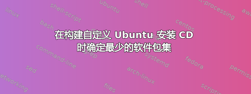 在构建自定义 Ubuntu 安装 CD 时确定最少的软件包集