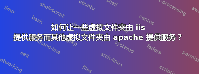 如何让一些虚拟文件夹由 iis 提供服务而其他虚拟文件夹由 apache 提供服务？