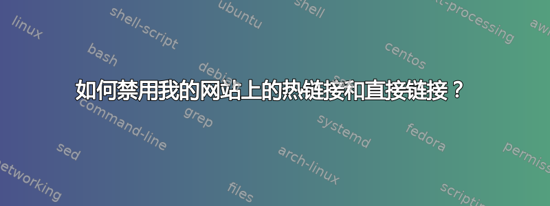 如何禁用我的网站上的热链接和直接链接？