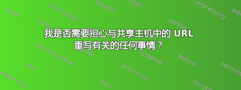 我是否需要担心与共享主机中的 URL 重写有关的任何事情？