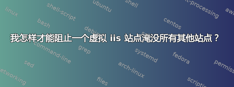 我怎样才能阻止一个虚拟 iis 站点淹没所有其他站点？