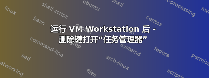 运行 VM Workstation 后 - 删除键打开“任务管理器”