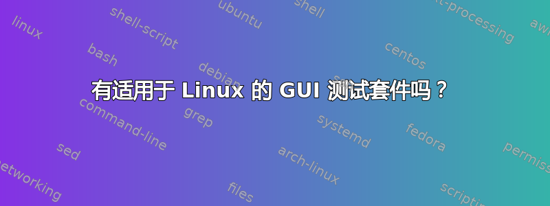 有适用于 Linux 的 GUI 测试套件吗？