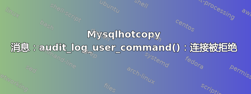 Mysqlhotcopy 消息：audit_log_user_command()：连接被拒绝