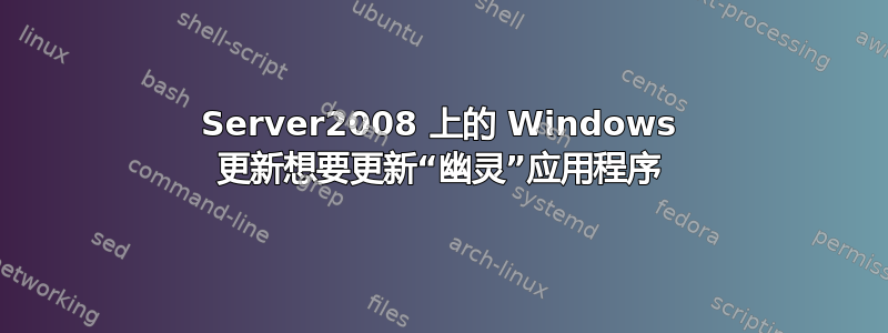 Server2008 上的 Windows 更新想要更新“幽灵”应用程序