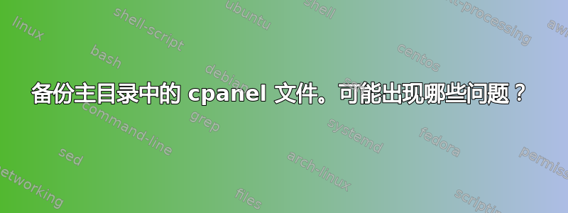 备份主目录中的 cpanel 文件。可能出现哪些问题？