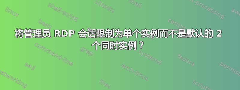 将管理员 RDP 会话限制为单个实例而不是默认的 2 个同时实例？