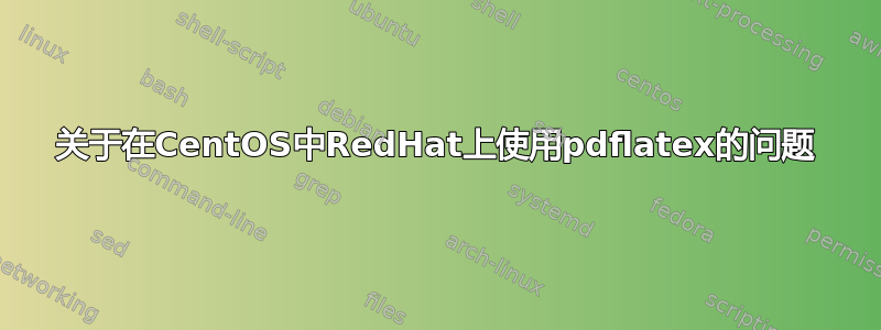 关于在CentOS中RedHat上使用pdflatex的问题