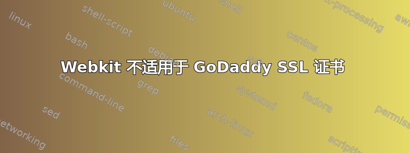 Webkit 不适用于 GoDaddy SSL 证书