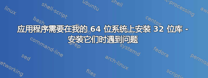 应用程序需要在我的 64 位系统上安装 32 位库 - 安装它们时遇到问题