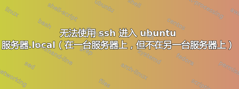 无法使用 ssh 进入 ubuntu 服务器.local（在一台服务器上，但不在另一台服务器上）