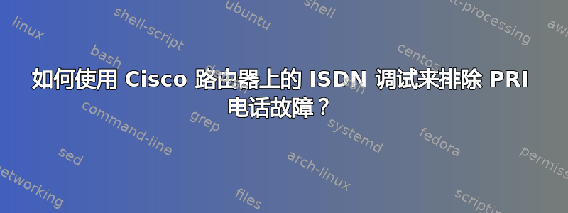 如何使用 Cisco 路由器上的 ISDN 调试来排除 PRI 电话故障？