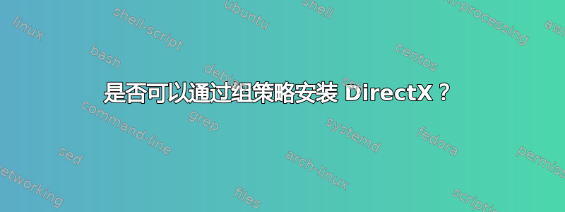 是否可以通过组策略安装 DirectX？