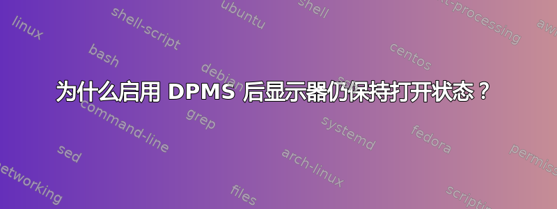 为什么启用 DPMS 后显示器仍保持打开状态？