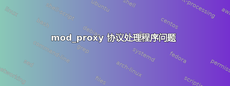 mod_proxy 协议处理程序问题