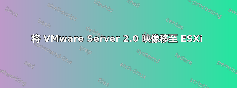 将 VMware Server 2.0 映像移至 ESXi