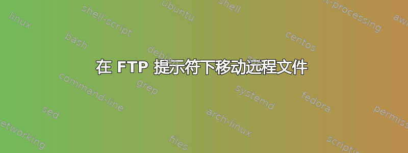 在 FTP 提示符下移动远程文件