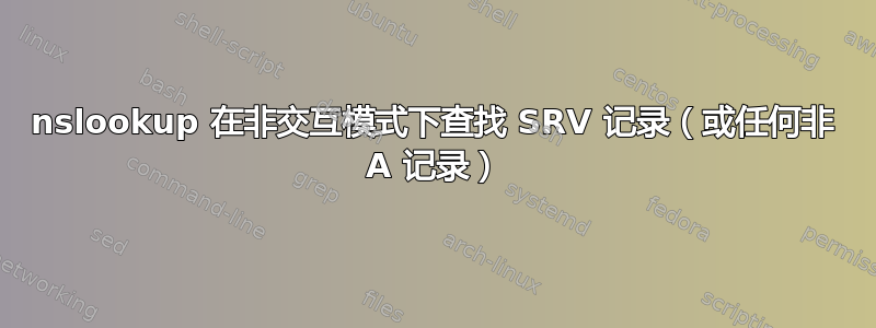 nslookup 在非交互模式下查找 SRV 记录（或任何非 A 记录）