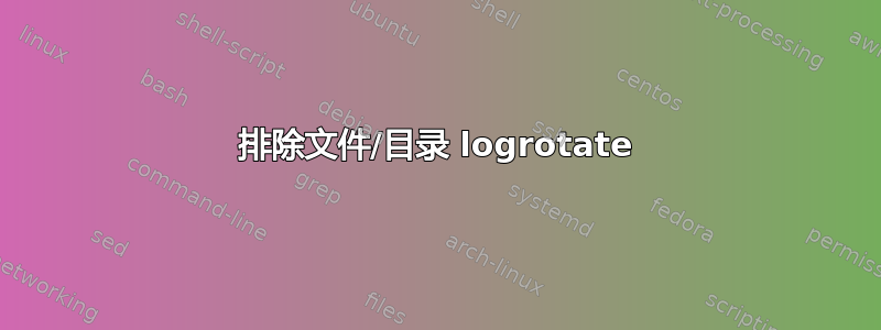 排除文件/目录 logrotate