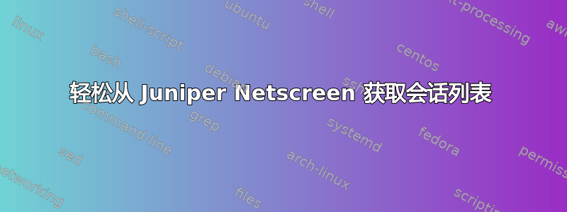 轻松从 Juniper Netscreen 获取会话列表