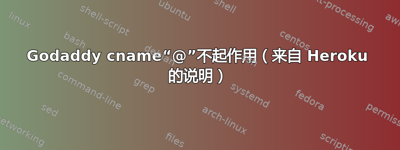 Godaddy cname“@”不起作用（来自 Heroku 的说明）