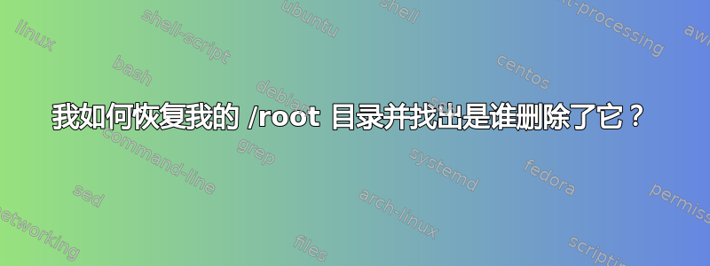 我如何恢复我的 /root 目录并找出是谁删除了它？