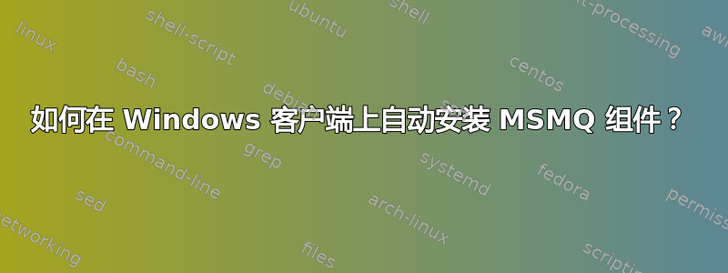 如何在 Windows 客户端上自动安装 MSMQ 组件？