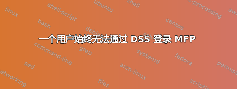 一个用户始终无法通过 DSS 登录 MFP